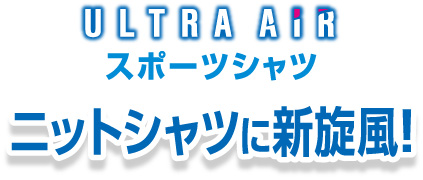 ULTRA AIR スポーツシャツ　ニットシャツに新旋風!
